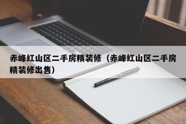 赤峰红山区二手房精装修(赤峰红山区二手房精装修出售)