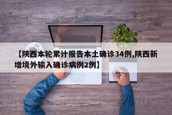 【陕西本轮累计报告本土确诊34例,陕西新增境外输入确诊病例2例】
