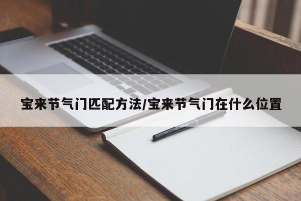 宝来节气门匹配方法/宝来节气门在什么位置