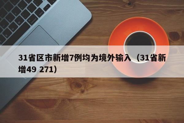 31省区市新增7例均为境外输入(31省新增49 271)
