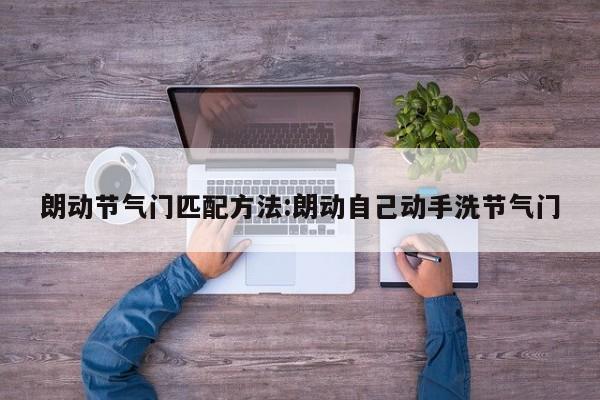 朗动节气门匹配方法:朗动自己动手洗节气门