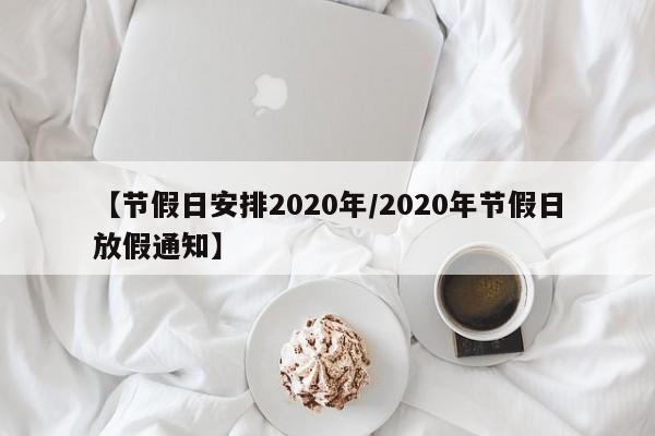 【节假日安排2020年/2020年节假日放假通知】