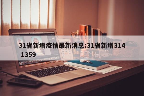 31省新增疫情最新消息:31省新增314 1359